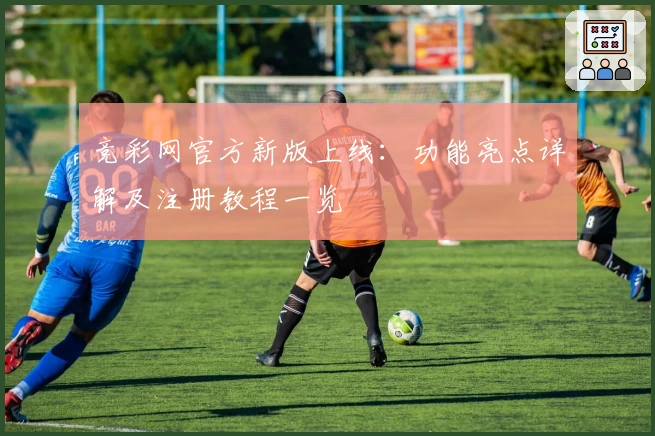 竞彩网官方新版上线：功能亮点详解及注册教程一览