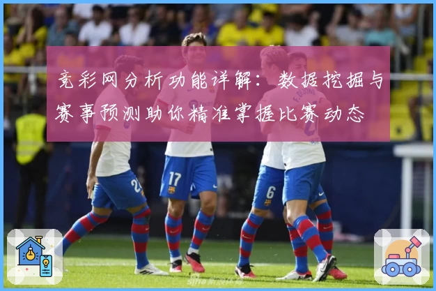 竞彩网分析功能详解：数据挖掘与赛事预测助你精准掌握比赛动态