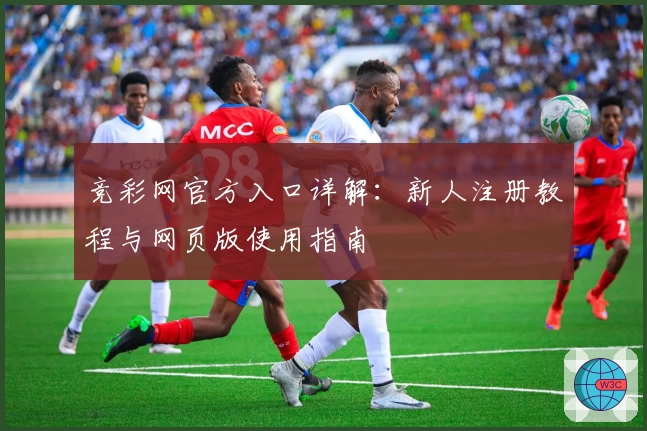 竞彩网官方入口详解：新人注册教程与网页版使用指南