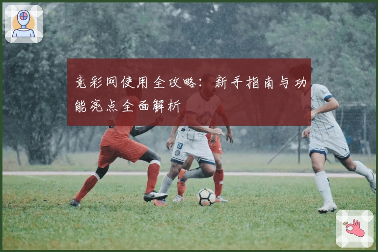竞彩网使用全攻略：新手指南与功能亮点全面解析