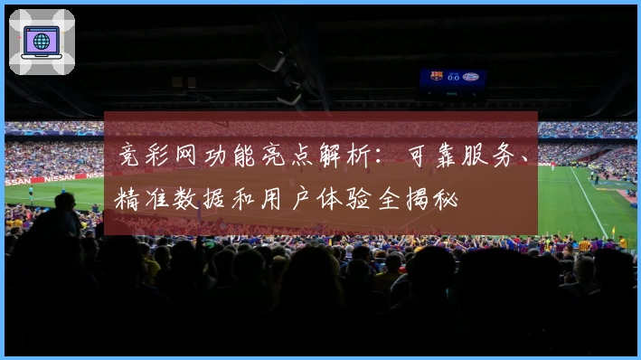 竞彩网功能亮点解析：可靠服务、精准数据和用户体验全揭秘