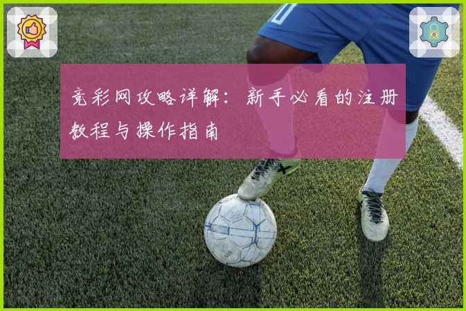 竞彩网攻略详解：新手必看的注册教程与操作指南