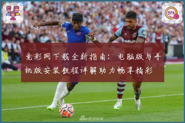 竞彩网下载全新指南：电脑版与手机版安装教程详解助力畅享精彩