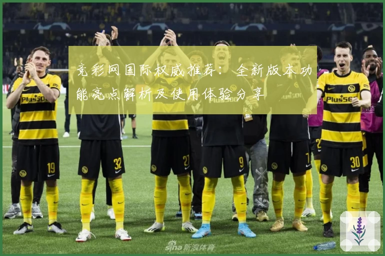 竞彩网国际权威推荐：全新版本功能亮点解析及使用体验分享