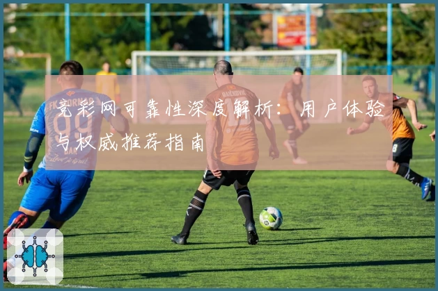 竞彩网可靠性深度解析：用户体验与权威推荐指南