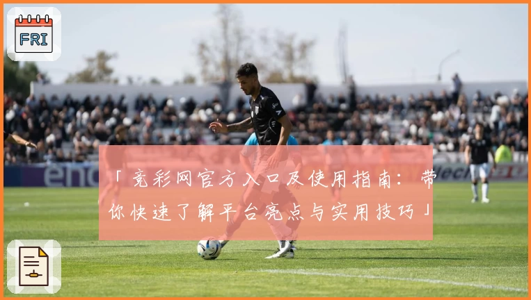 「竞彩网官方入口及使用指南:带你快速了解平台亮点与实用技巧」