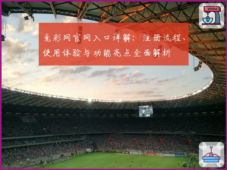 竞彩网官网入口详解：注册流程、使用体验与功能亮点全面解析
