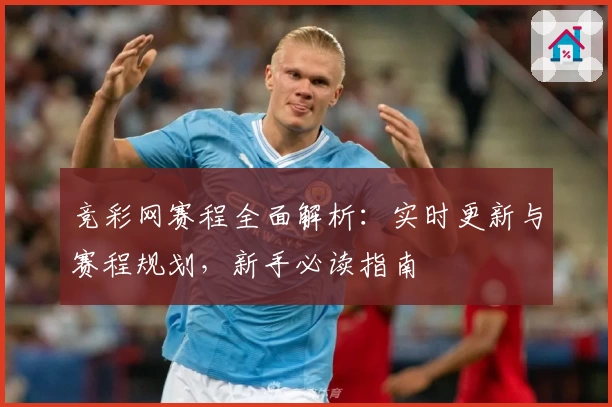 竞彩网赛程全面解析：实时更新与赛程规划，新手必读指南