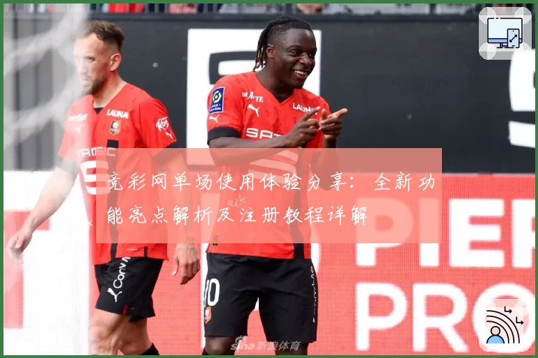 竞彩网单场使用体验分享：全新功能亮点解析及注册教程详解