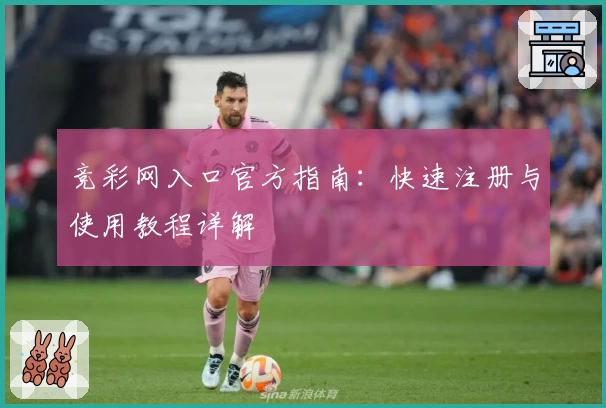 竞彩网入口官方指南：快速注册与使用教程详解