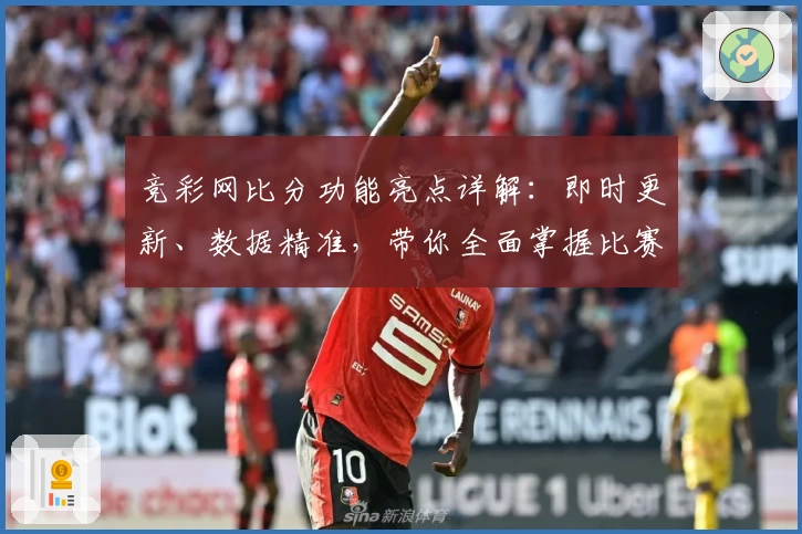 竞彩网比分功能亮点详解：即时更新、数据精准，带你全面掌握比赛动态