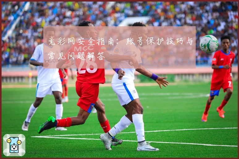 竞彩网安全指南：账号保护技巧与常见问题解答