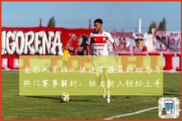 竞彩网资讯：快速掌握最新动态与热门赛事解析，助力新人轻松上手