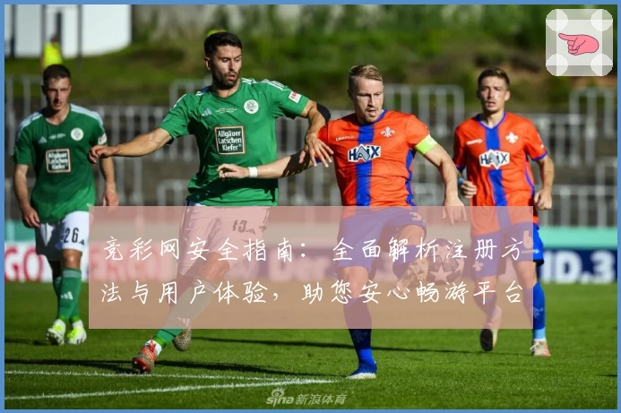 竞彩网安全指南：全面解析注册方法与用户体验，助您安心畅游平台