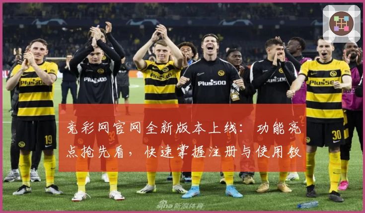 竞彩网官网全新版本上线:功能亮点抢先看,快速掌握注册与使用教程
