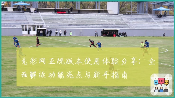 竞彩网正规版本使用体验分享：全面解读功能亮点与新手指南
