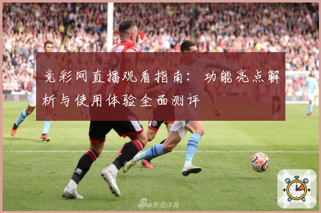 竞彩网直播观看指南：功能亮点解析与使用体验全面测评