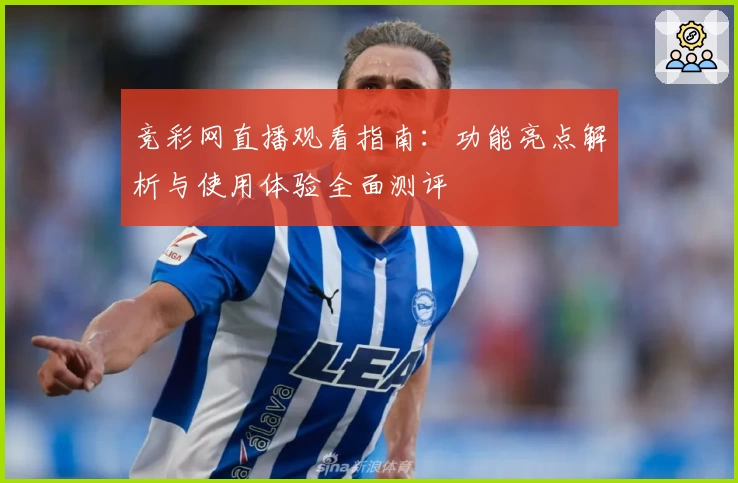 竞彩网直播观看指南：功能亮点解析与使用体验全面测评