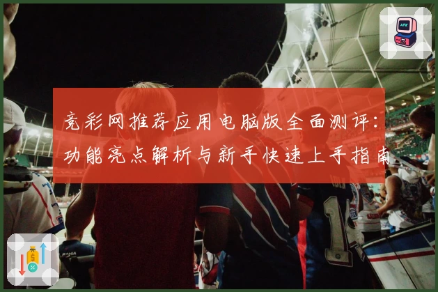 竞彩网推荐应用电脑版全面测评：功能亮点解析与新手快速上手指南