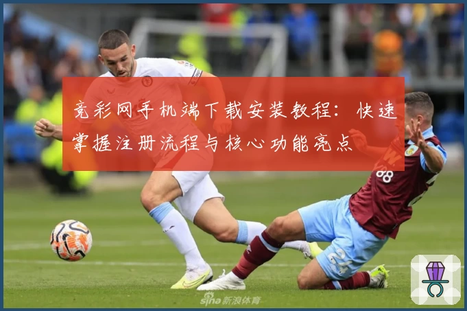 竞彩网手机端下载安装教程：快速掌握注册流程与核心功能亮点