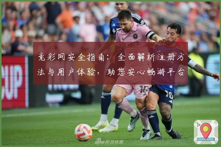 竞彩网安全指南：全面解析注册方法与用户体验，助您安心畅游平台