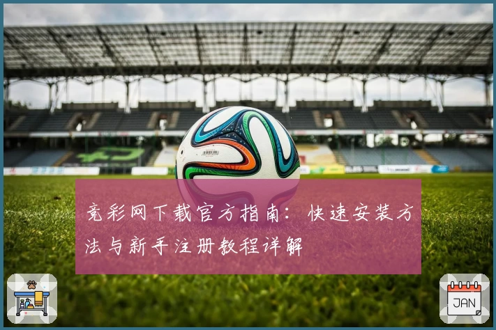 竞彩网下载官方指南：快速安装方法与新手注册教程详解