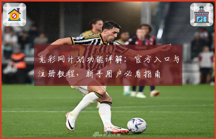 竞彩网计划功能详解：官方入口与注册教程，新手用户必看指南