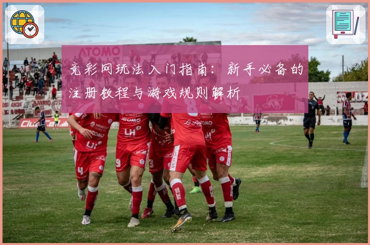 竞彩网玩法入门指南：新手必备的注册教程与游戏规则解析