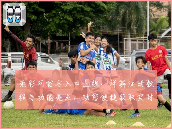 竞彩网官方入口上线，详解注册教程与功能亮点，助您便捷获取实时赛事资讯