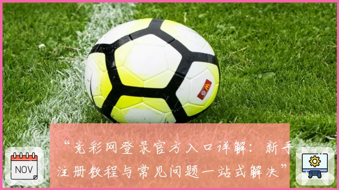 “竞彩网登录官方入口详解：新手注册教程与常见问题一站式解决”