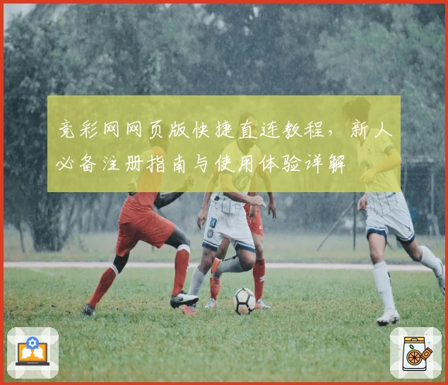 竞彩网网页版快捷直连教程，新人必备注册指南与使用体验详解