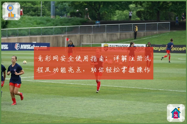 竞彩网安全使用指南：详解注册流程及功能亮点，助你轻松掌握操作技巧