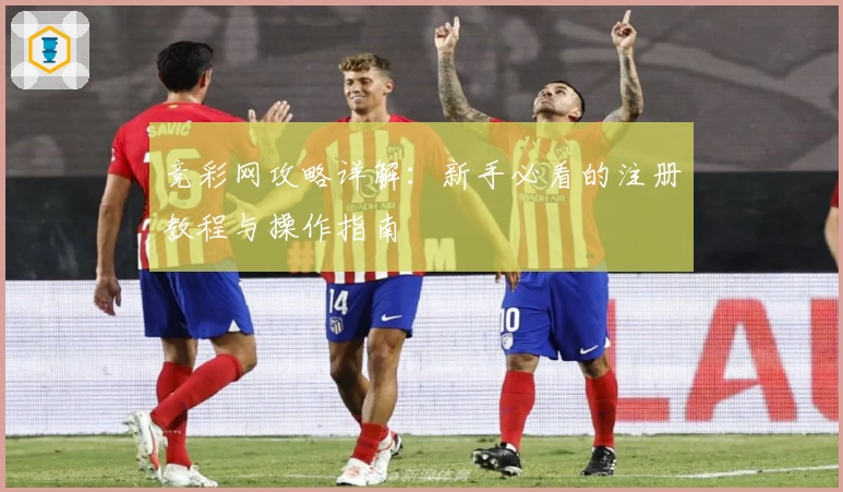 竞彩网攻略详解：新手必看的注册教程与操作指南