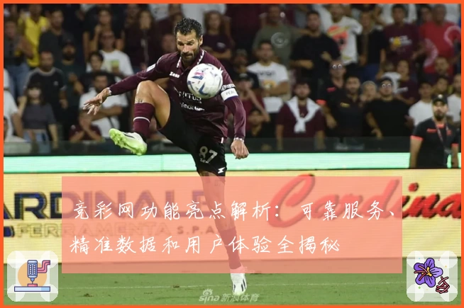 竞彩网功能亮点解析：可靠服务、精准数据和用户体验全揭秘