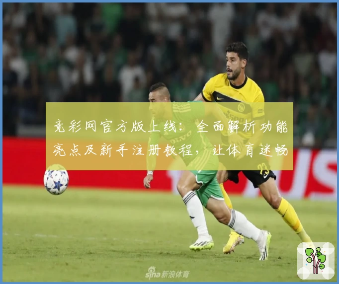 竞彩网官方版上线：全面解析功能亮点及新手注册教程，让体育迷畅享便捷体验