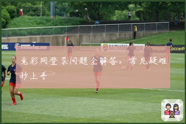 竞彩网登录问题全解答，常见疑难秒上手