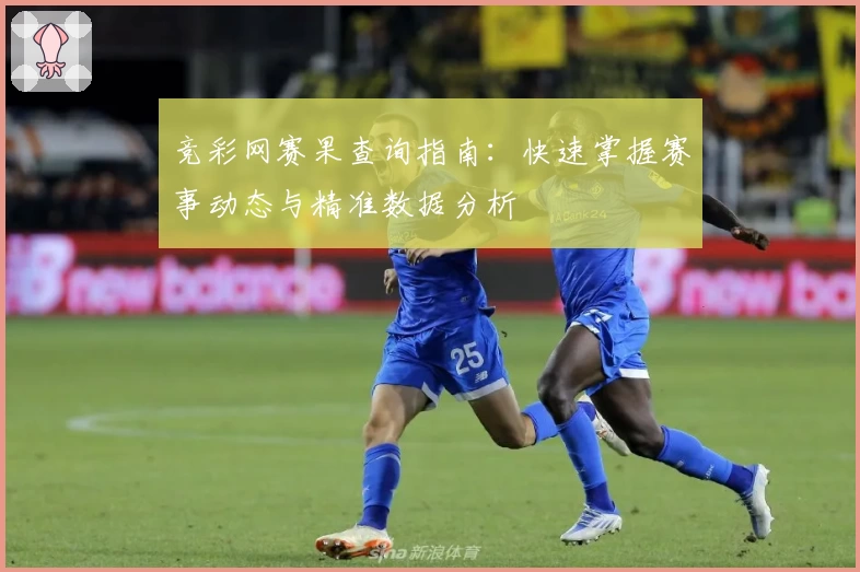 竞彩网赛果查询指南：快速掌握赛事动态与精准数据分析