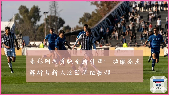 竞彩网网页版全新升级：功能亮点解析与新人注册详细教程