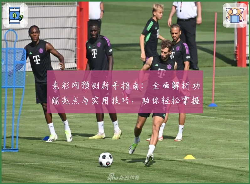 竞彩网预测新手指南：全面解析功能亮点与实用技巧，助你轻松掌握赛事动态