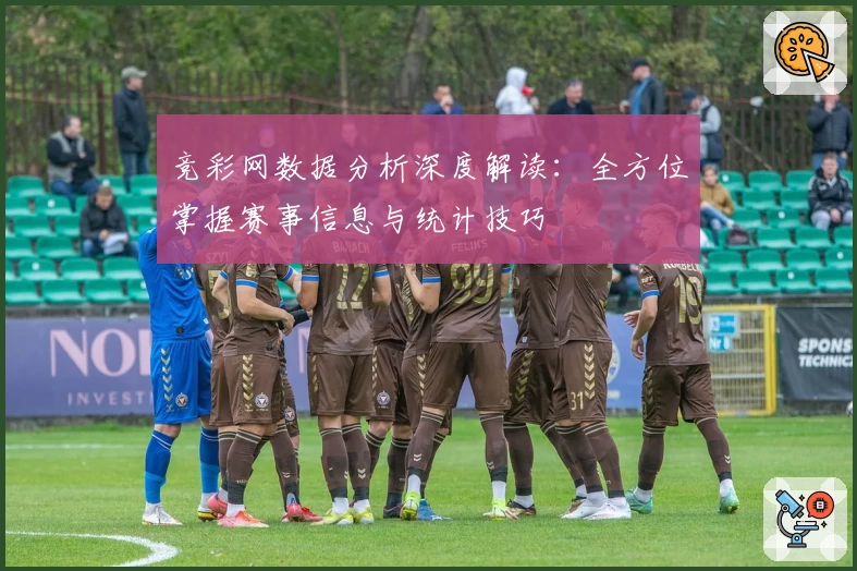 竞彩网数据分析深度解读：全方位掌握赛事信息与统计技巧