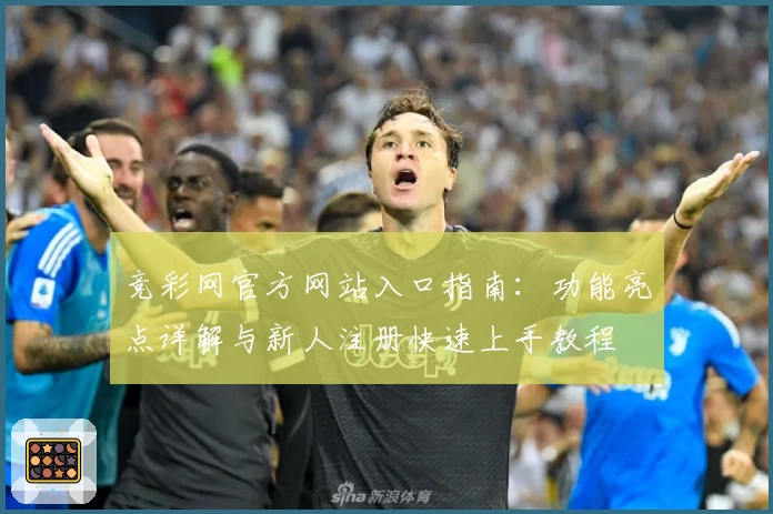 竞彩网官方网站入口指南：功能亮点详解与新人注册快速上手教程