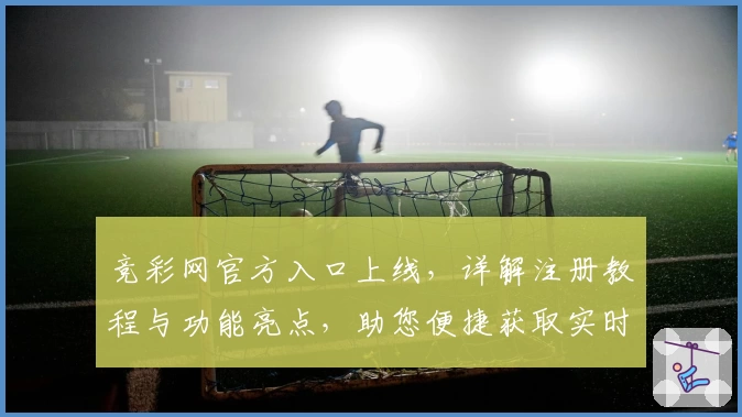 竞彩网官方入口上线，详解注册教程与功能亮点，助您便捷获取实时赛事资讯