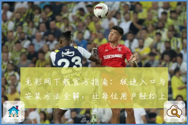 竞彩网下载官方指南：极速入口与安装方法全解，让每位用户轻松上手