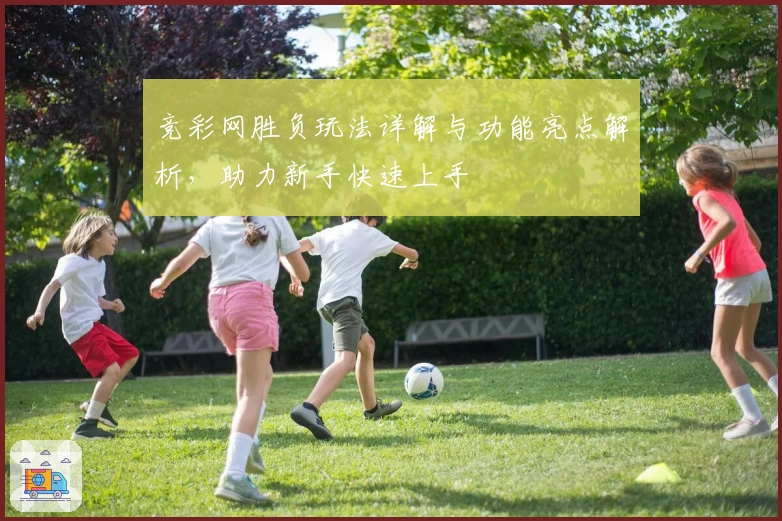 竞彩网胜负玩法详解与功能亮点解析，助力新手快速上手