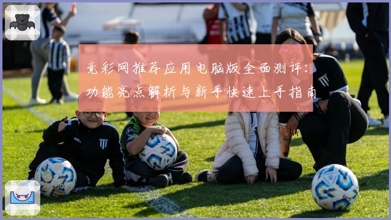 竞彩网推荐应用电脑版全面测评：功能亮点解析与新手快速上手指南