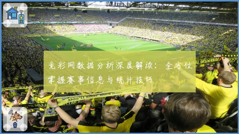 竞彩网数据分析深度解读：全方位掌握赛事信息与统计技巧