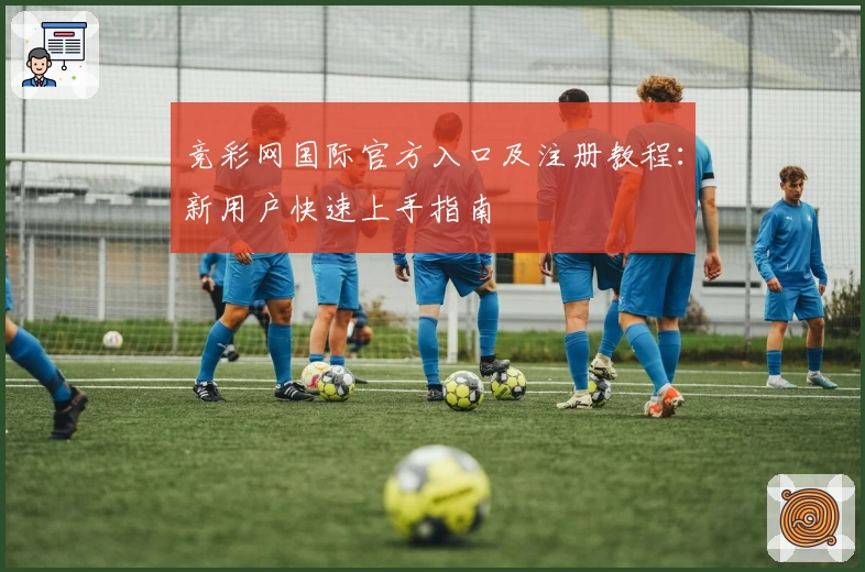 竞彩网国际官方入口及注册教程：新用户快速上手指南